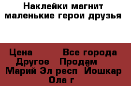 Наклейки магнит маленькие герои друзья  › Цена ­ 130 - Все города Другое » Продам   . Марий Эл респ.,Йошкар-Ола г.